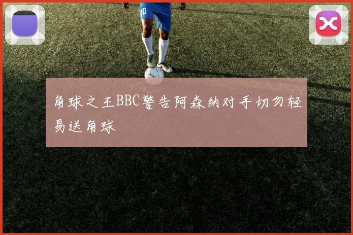 角球之王BBC警告阿森纳对手切勿轻易送角球