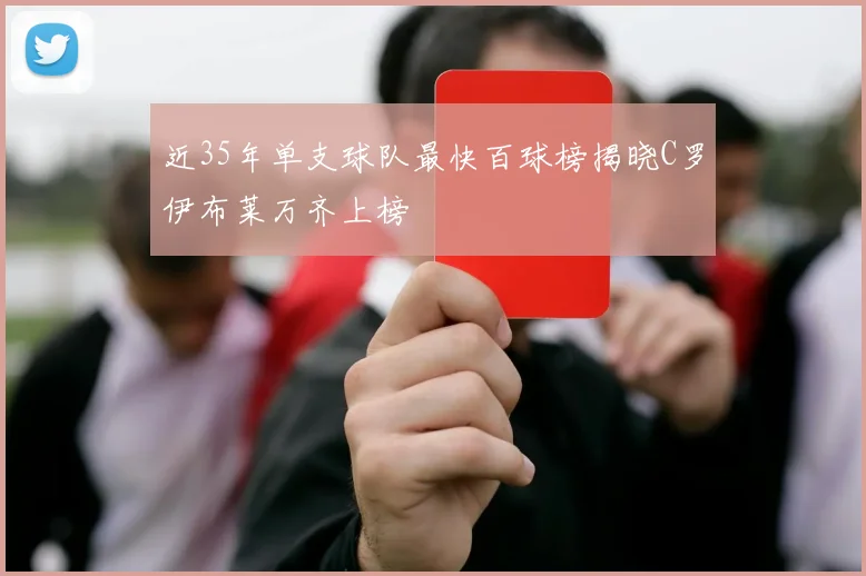 近35年单支球队最快百球榜揭晓C罗伊布莱万齐上榜