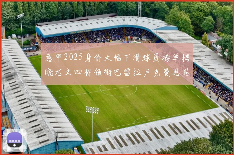 意甲2025身价大幅下滑球员榜单揭晓尤文四将领衔巴雷拉卢克曼恩昆库在列