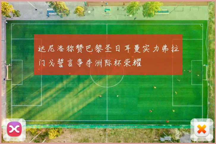 达尼洛称赞巴黎圣日耳曼实力弗拉门戈誓言争夺洲际杯荣耀