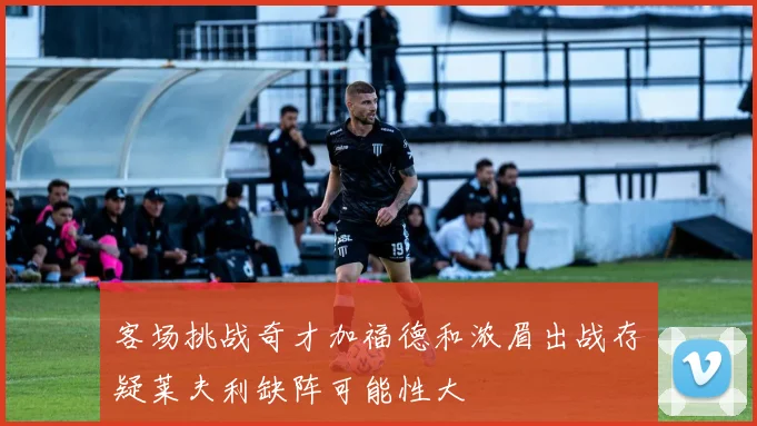 客场挑战奇才加福德和浓眉出战存疑莱夫利缺阵可能性大