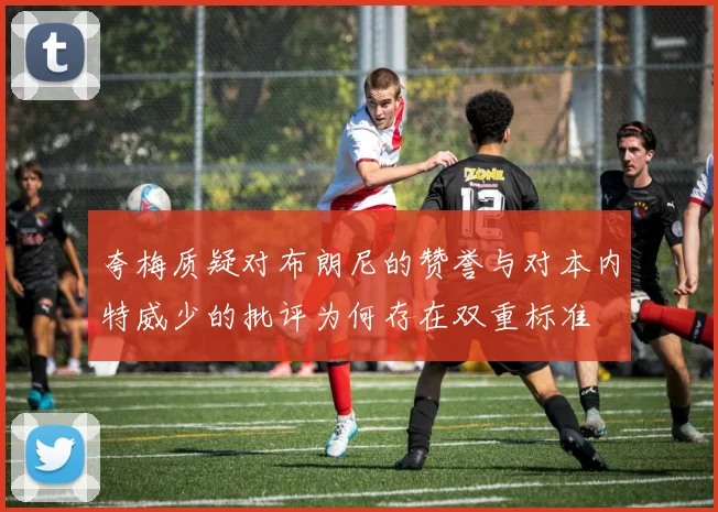 夸梅质疑对布朗尼的赞誉与对本内特威少的批评为何存在双重标准