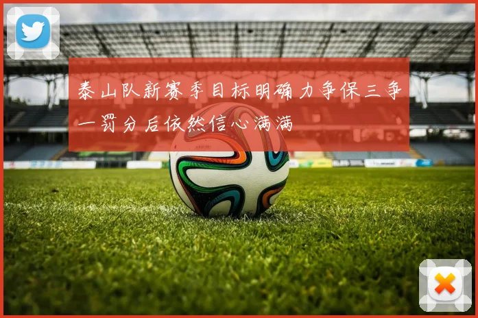 泰山队新赛季目标明确力争保三争一罚分后依然信心满满