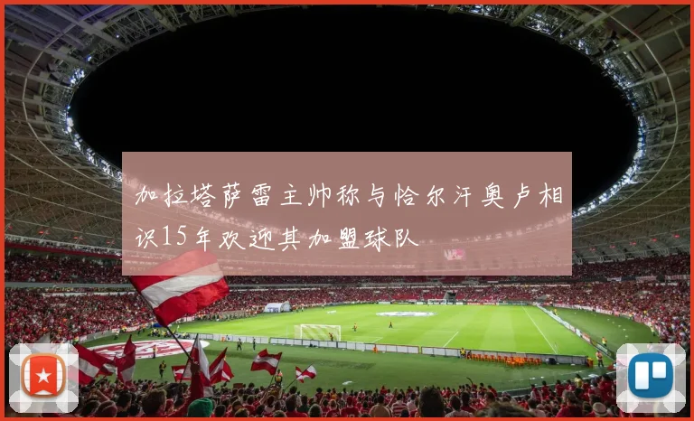 加拉塔萨雷主帅称与恰尔汗奥卢相识15年欢迎其加盟球队