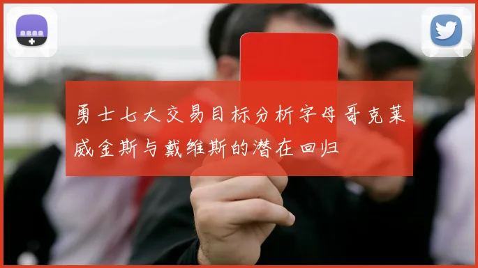 勇士七大交易目标分析字母哥克莱威金斯与戴维斯的潜在回归