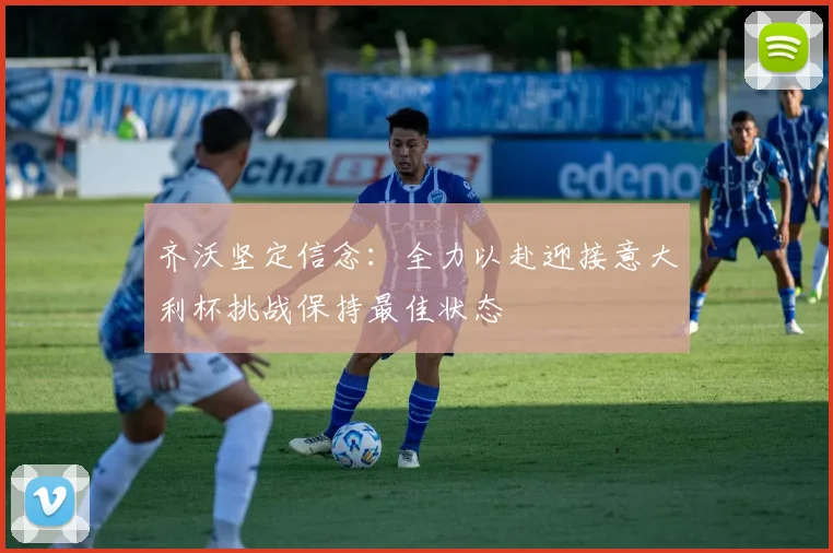 齐沃坚定信念：全力以赴迎接意大利杯挑战保持最佳状态