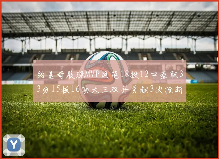 约基奇展现MVP风范18投12中豪取33分15板16助大三双并贡献3次抢断
