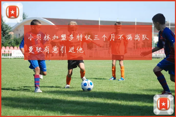 小贝林加盟多特仅三个月不满离队曼联有意引进他