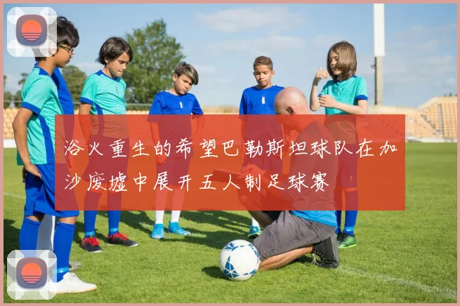 浴火重生的希望巴勒斯坦球队在加沙废墟中展开五人制足球赛