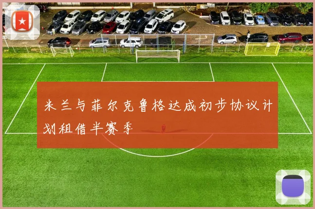 米兰与菲尔克鲁格达成初步协议计划租借半赛季