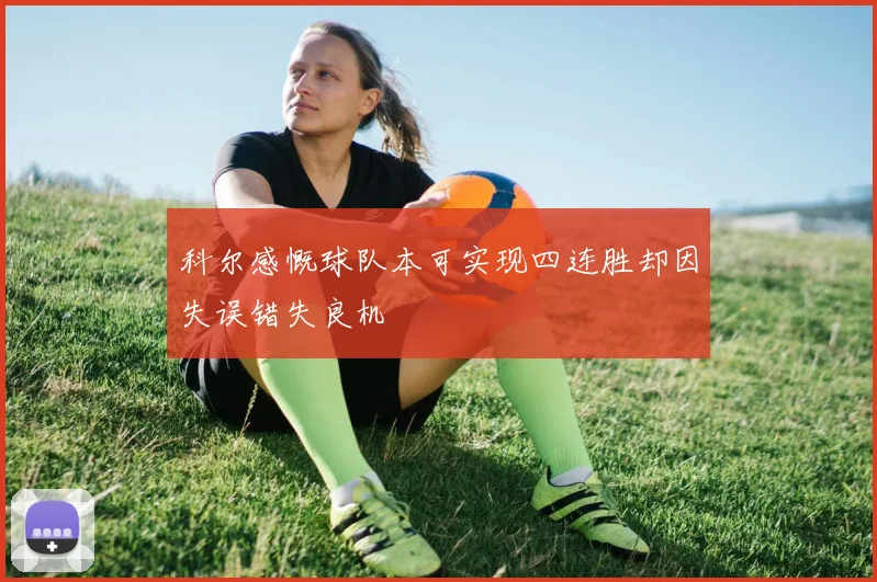 科尔感慨球队本可实现四连胜却因失误错失良机