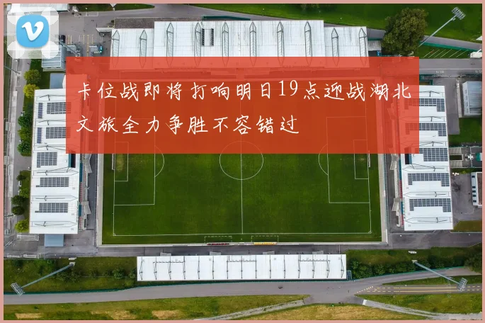 卡位战即将打响明日19点迎战湖北文旅全力争胜不容错过