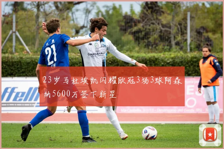 23岁马杜埃凯闪耀欧冠3场3球阿森纳5600万签下新星