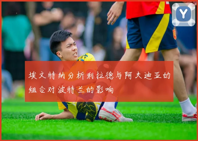 埃文特纳分析利拉德与阿夫迪亚的组合对波特兰的影响