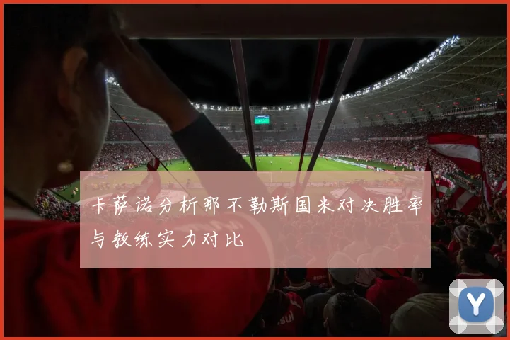卡萨诺分析那不勒斯国米对决胜率与教练实力对比